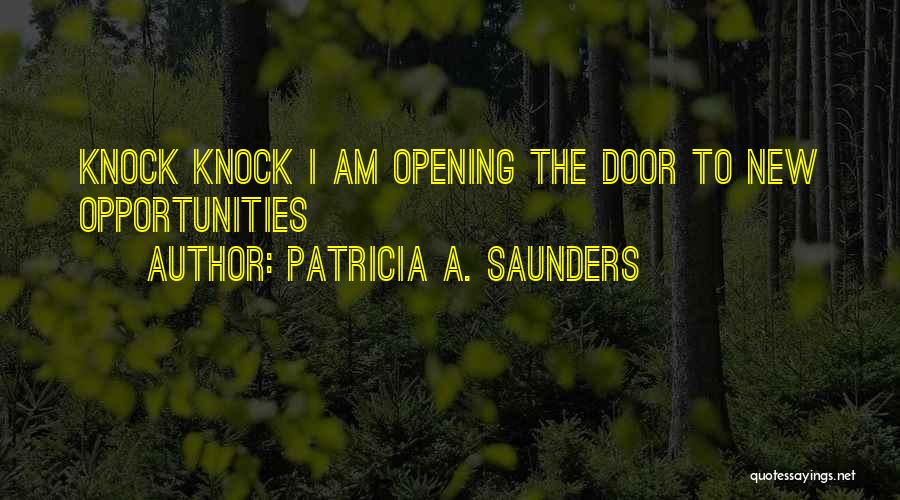 Patricia A. Saunders Quotes: Knock Knock I Am Opening The Door To New Opportunities