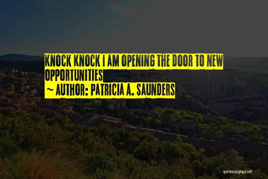 Patricia A. Saunders Quotes: Knock Knock I Am Opening The Door To New Opportunities