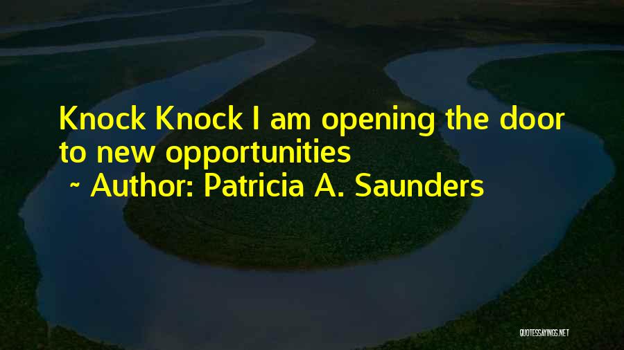 Patricia A. Saunders Quotes: Knock Knock I Am Opening The Door To New Opportunities