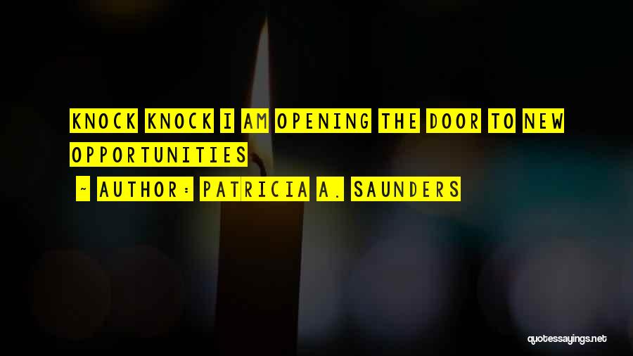 Patricia A. Saunders Quotes: Knock Knock I Am Opening The Door To New Opportunities