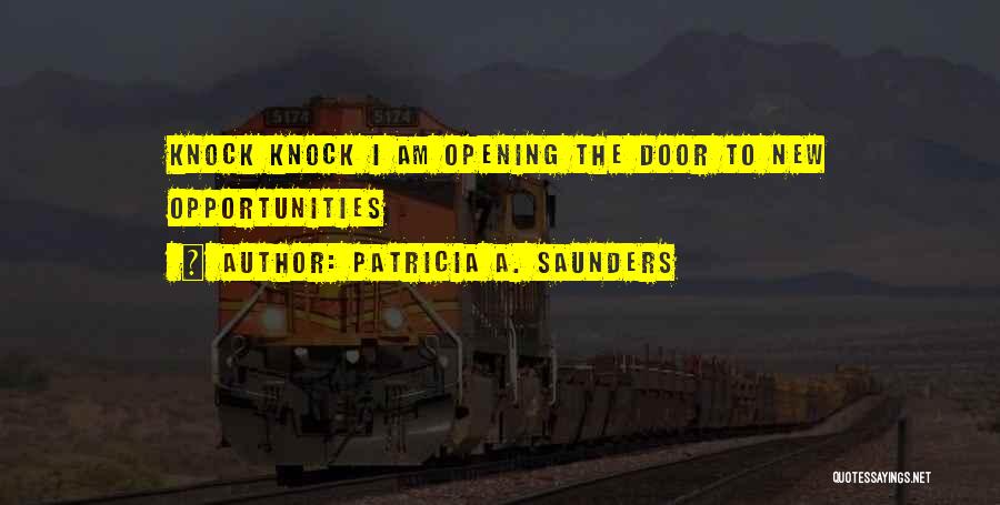 Patricia A. Saunders Quotes: Knock Knock I Am Opening The Door To New Opportunities