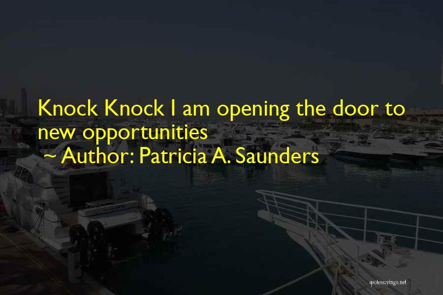Patricia A. Saunders Quotes: Knock Knock I Am Opening The Door To New Opportunities