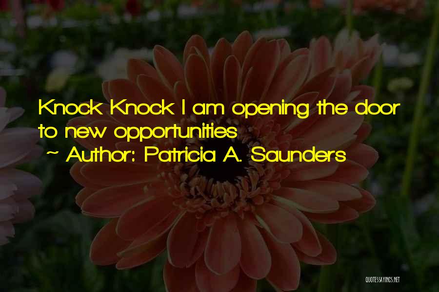 Patricia A. Saunders Quotes: Knock Knock I Am Opening The Door To New Opportunities