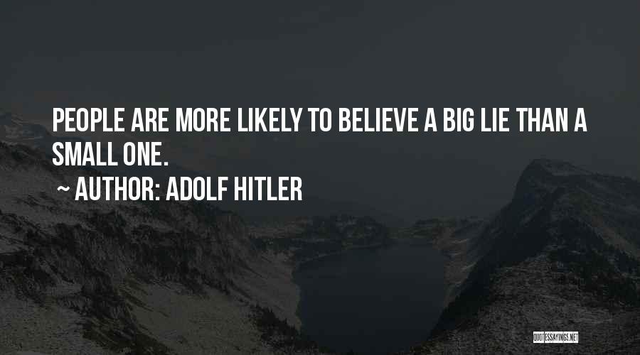 Adolf Hitler Quotes: People Are More Likely To Believe A Big Lie Than A Small One.