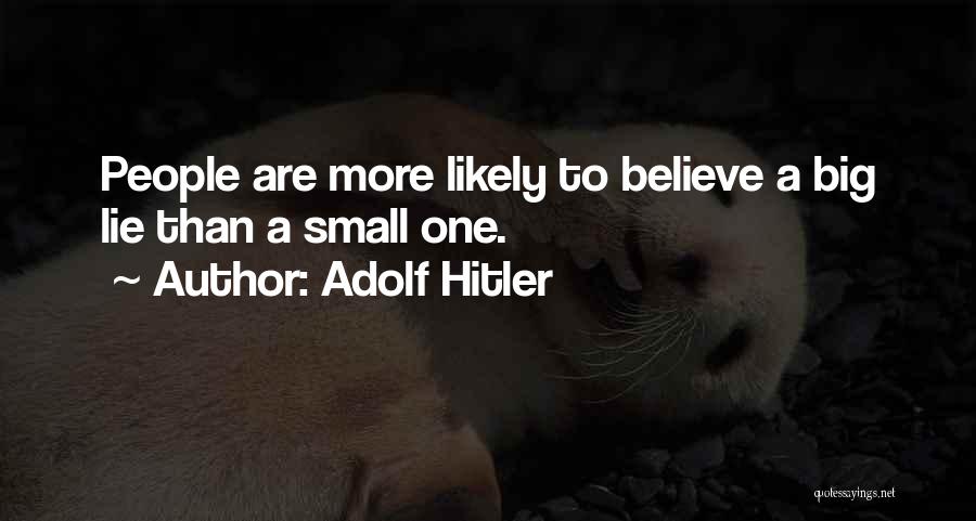 Adolf Hitler Quotes: People Are More Likely To Believe A Big Lie Than A Small One.
