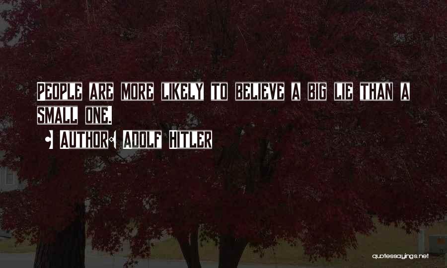 Adolf Hitler Quotes: People Are More Likely To Believe A Big Lie Than A Small One.