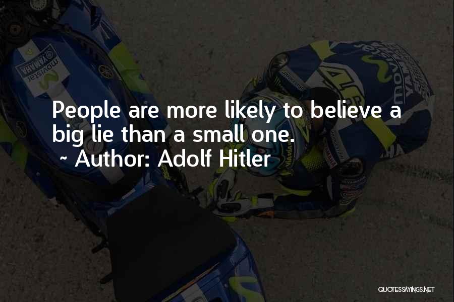 Adolf Hitler Quotes: People Are More Likely To Believe A Big Lie Than A Small One.