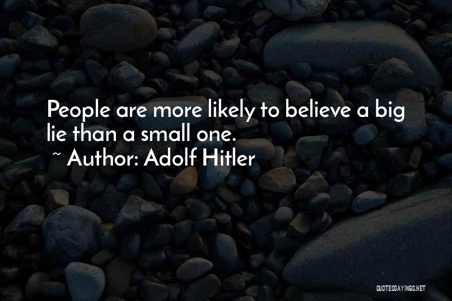 Adolf Hitler Quotes: People Are More Likely To Believe A Big Lie Than A Small One.