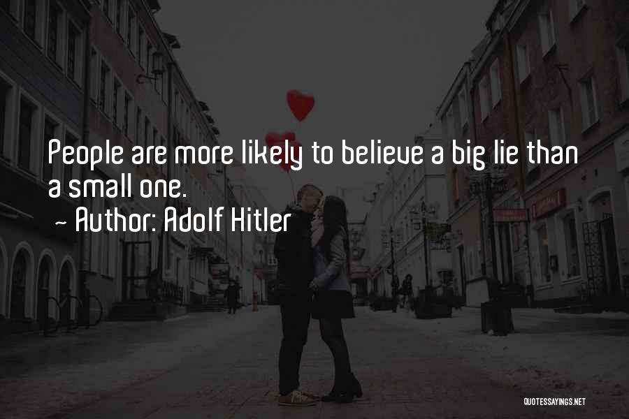 Adolf Hitler Quotes: People Are More Likely To Believe A Big Lie Than A Small One.