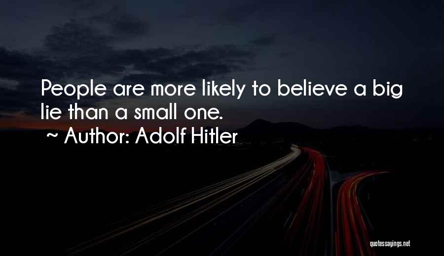 Adolf Hitler Quotes: People Are More Likely To Believe A Big Lie Than A Small One.