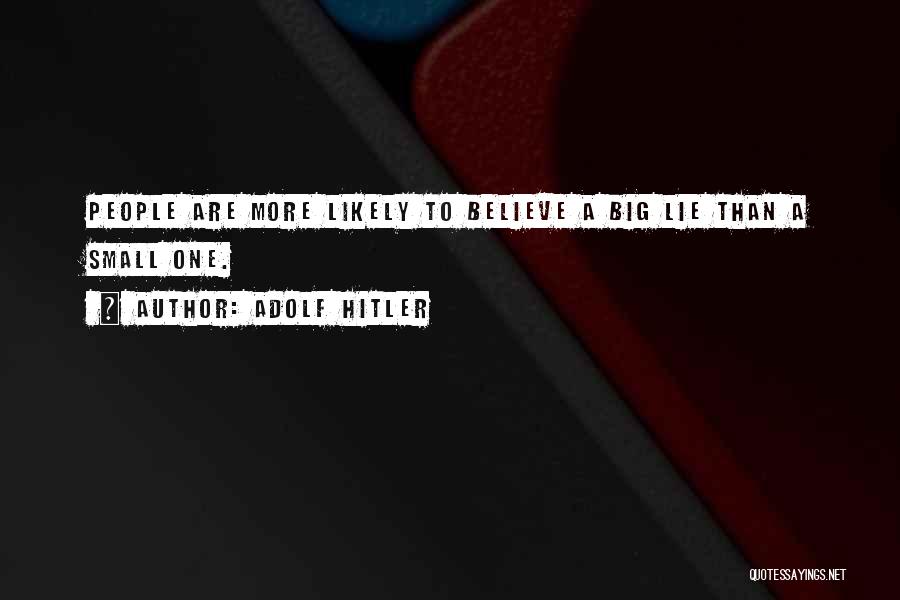Adolf Hitler Quotes: People Are More Likely To Believe A Big Lie Than A Small One.