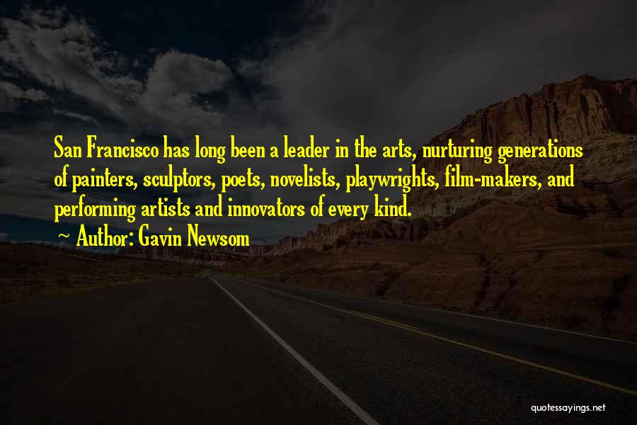 Gavin Newsom Quotes: San Francisco Has Long Been A Leader In The Arts, Nurturing Generations Of Painters, Sculptors, Poets, Novelists, Playwrights, Film-makers, And