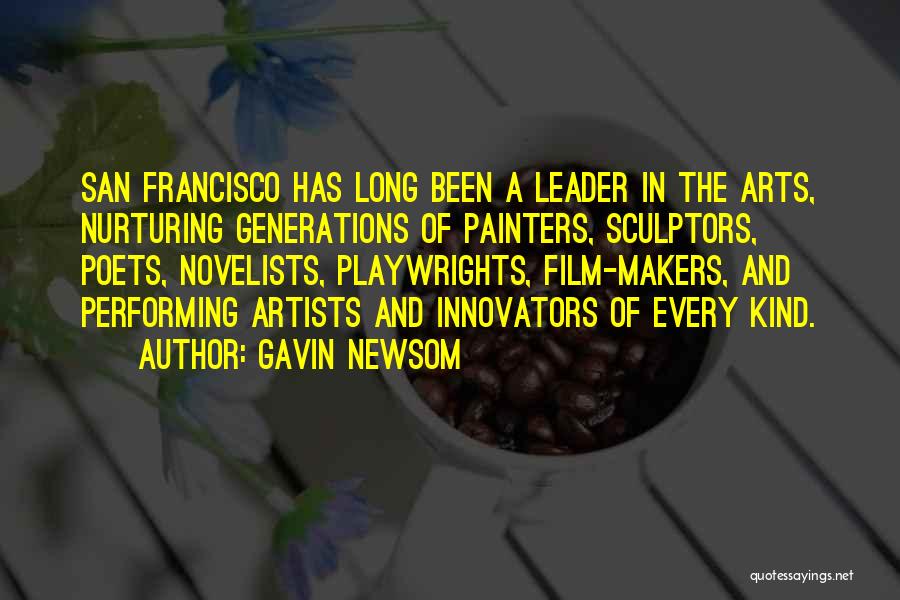 Gavin Newsom Quotes: San Francisco Has Long Been A Leader In The Arts, Nurturing Generations Of Painters, Sculptors, Poets, Novelists, Playwrights, Film-makers, And