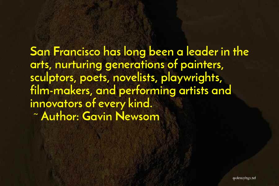 Gavin Newsom Quotes: San Francisco Has Long Been A Leader In The Arts, Nurturing Generations Of Painters, Sculptors, Poets, Novelists, Playwrights, Film-makers, And