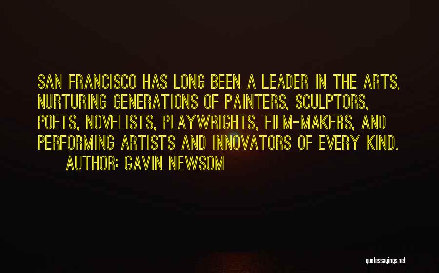 Gavin Newsom Quotes: San Francisco Has Long Been A Leader In The Arts, Nurturing Generations Of Painters, Sculptors, Poets, Novelists, Playwrights, Film-makers, And