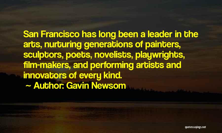 Gavin Newsom Quotes: San Francisco Has Long Been A Leader In The Arts, Nurturing Generations Of Painters, Sculptors, Poets, Novelists, Playwrights, Film-makers, And