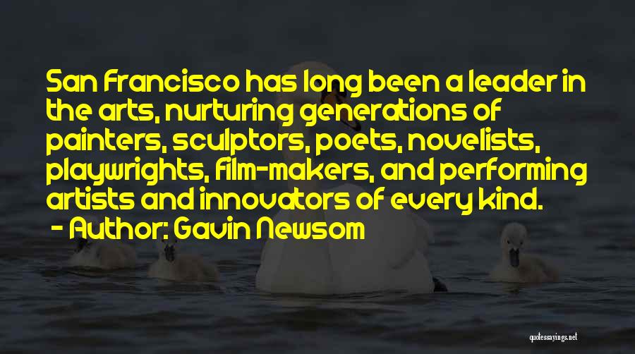 Gavin Newsom Quotes: San Francisco Has Long Been A Leader In The Arts, Nurturing Generations Of Painters, Sculptors, Poets, Novelists, Playwrights, Film-makers, And