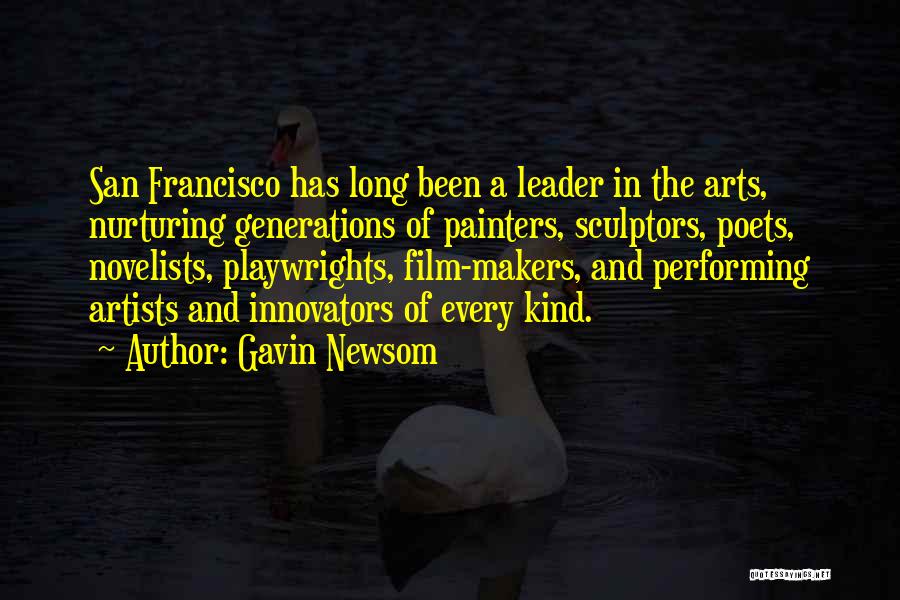 Gavin Newsom Quotes: San Francisco Has Long Been A Leader In The Arts, Nurturing Generations Of Painters, Sculptors, Poets, Novelists, Playwrights, Film-makers, And