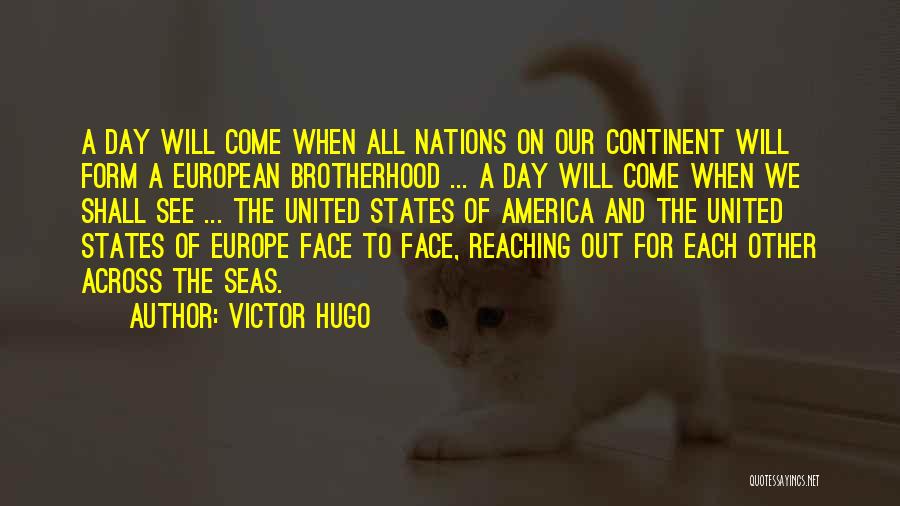 Victor Hugo Quotes: A Day Will Come When All Nations On Our Continent Will Form A European Brotherhood ... A Day Will Come