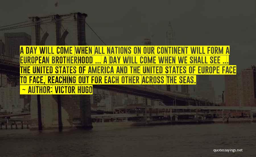 Victor Hugo Quotes: A Day Will Come When All Nations On Our Continent Will Form A European Brotherhood ... A Day Will Come