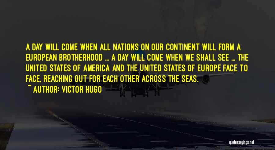 Victor Hugo Quotes: A Day Will Come When All Nations On Our Continent Will Form A European Brotherhood ... A Day Will Come