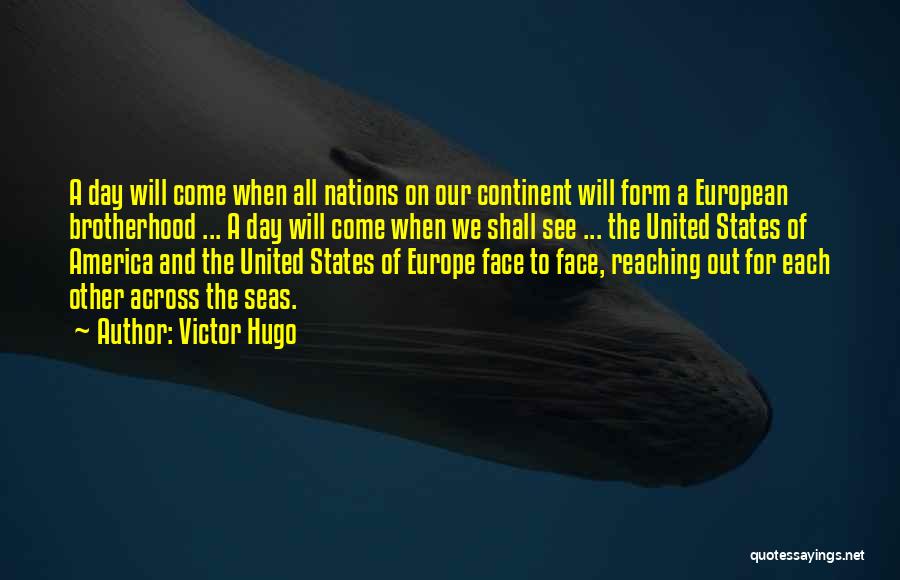 Victor Hugo Quotes: A Day Will Come When All Nations On Our Continent Will Form A European Brotherhood ... A Day Will Come