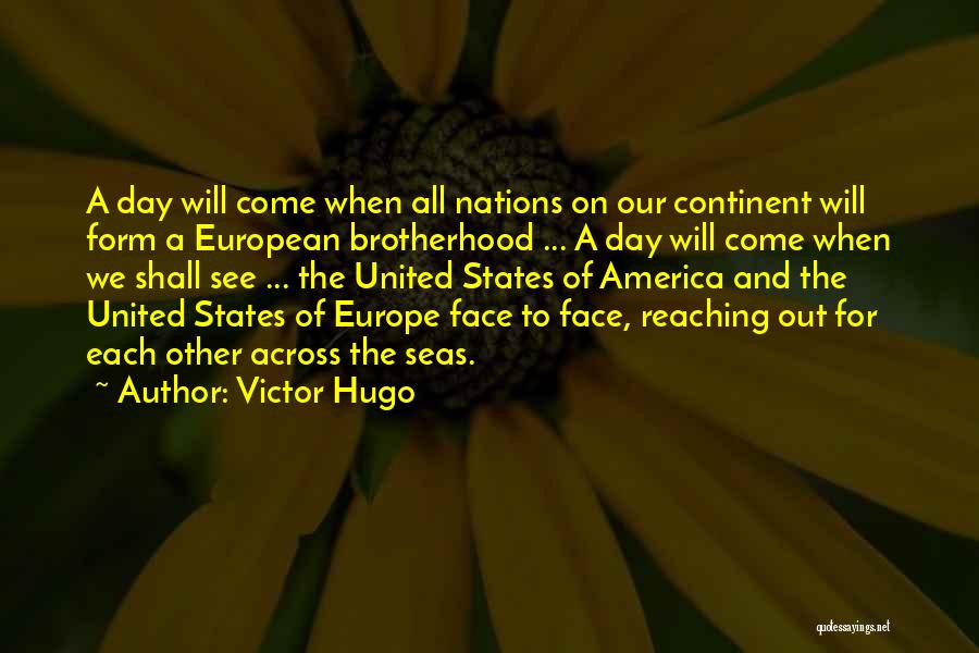Victor Hugo Quotes: A Day Will Come When All Nations On Our Continent Will Form A European Brotherhood ... A Day Will Come