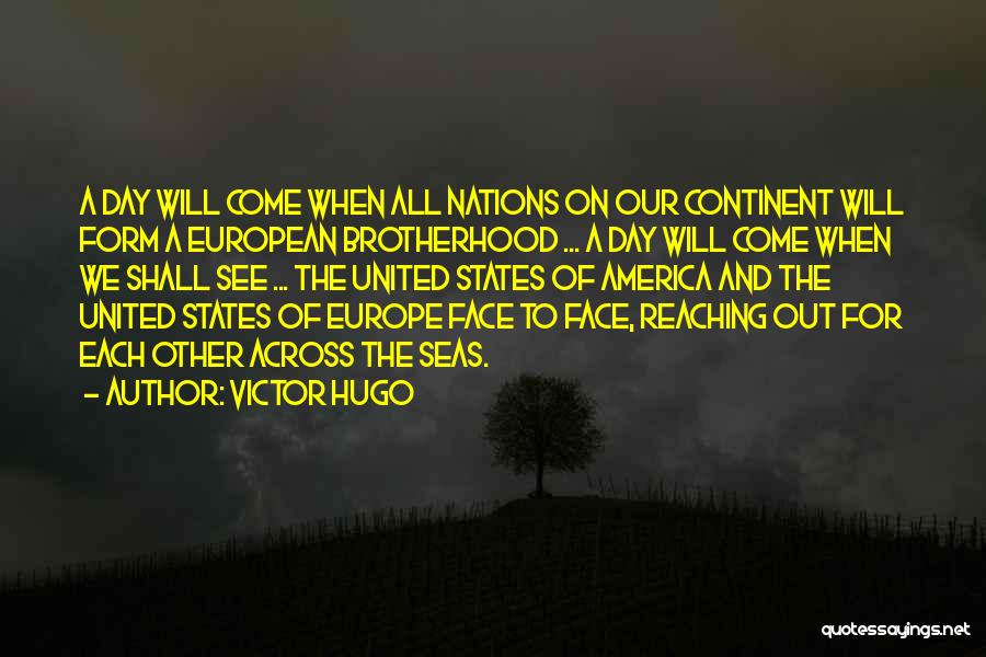 Victor Hugo Quotes: A Day Will Come When All Nations On Our Continent Will Form A European Brotherhood ... A Day Will Come