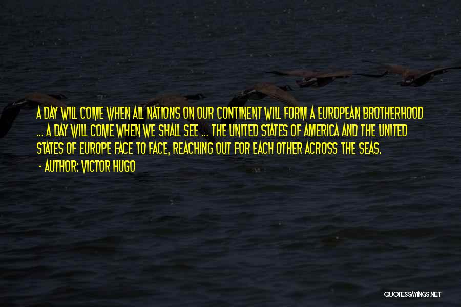 Victor Hugo Quotes: A Day Will Come When All Nations On Our Continent Will Form A European Brotherhood ... A Day Will Come