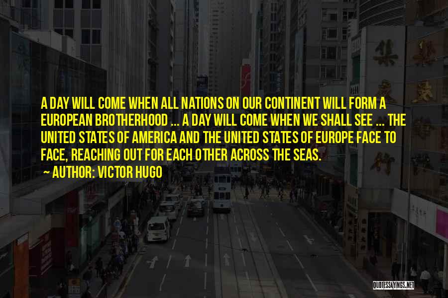 Victor Hugo Quotes: A Day Will Come When All Nations On Our Continent Will Form A European Brotherhood ... A Day Will Come