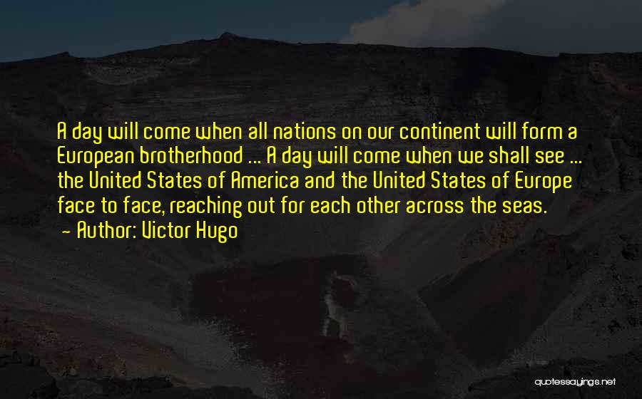 Victor Hugo Quotes: A Day Will Come When All Nations On Our Continent Will Form A European Brotherhood ... A Day Will Come