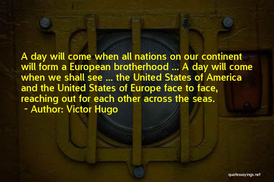 Victor Hugo Quotes: A Day Will Come When All Nations On Our Continent Will Form A European Brotherhood ... A Day Will Come