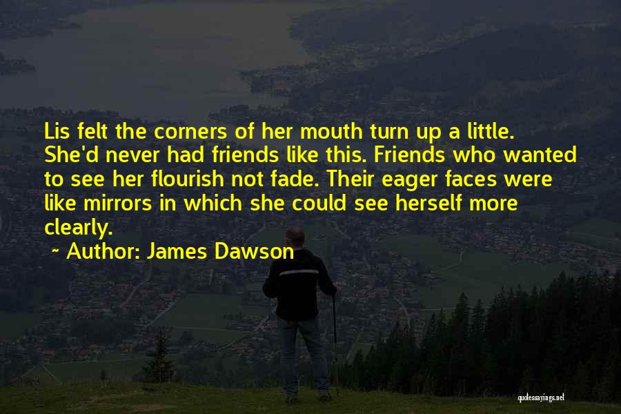 James Dawson Quotes: Lis Felt The Corners Of Her Mouth Turn Up A Little. She'd Never Had Friends Like This. Friends Who Wanted
