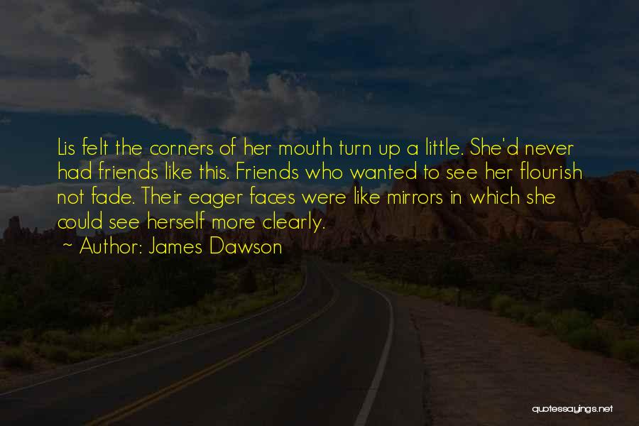 James Dawson Quotes: Lis Felt The Corners Of Her Mouth Turn Up A Little. She'd Never Had Friends Like This. Friends Who Wanted