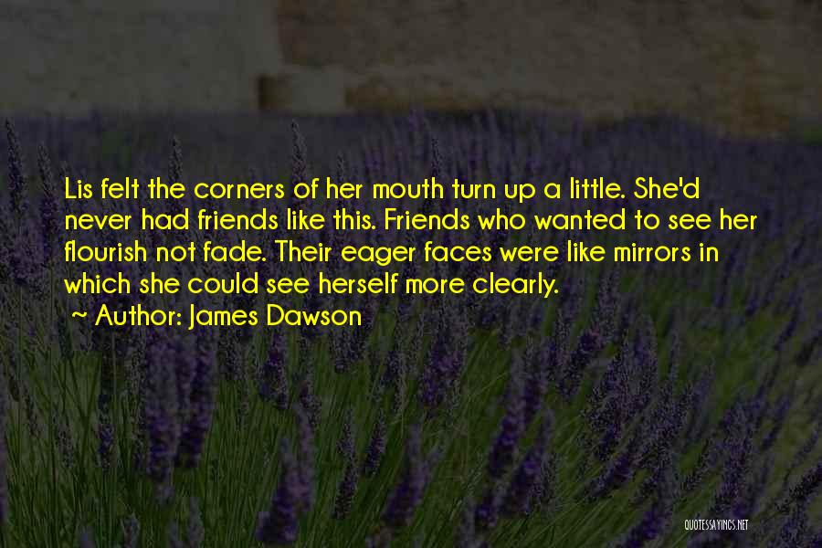 James Dawson Quotes: Lis Felt The Corners Of Her Mouth Turn Up A Little. She'd Never Had Friends Like This. Friends Who Wanted