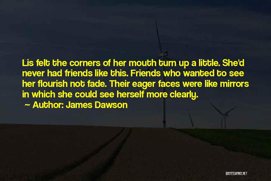 James Dawson Quotes: Lis Felt The Corners Of Her Mouth Turn Up A Little. She'd Never Had Friends Like This. Friends Who Wanted