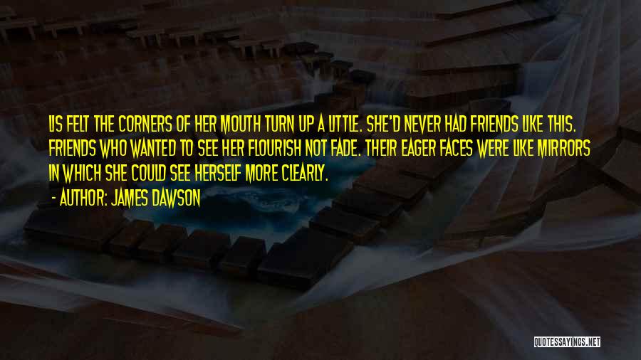 James Dawson Quotes: Lis Felt The Corners Of Her Mouth Turn Up A Little. She'd Never Had Friends Like This. Friends Who Wanted
