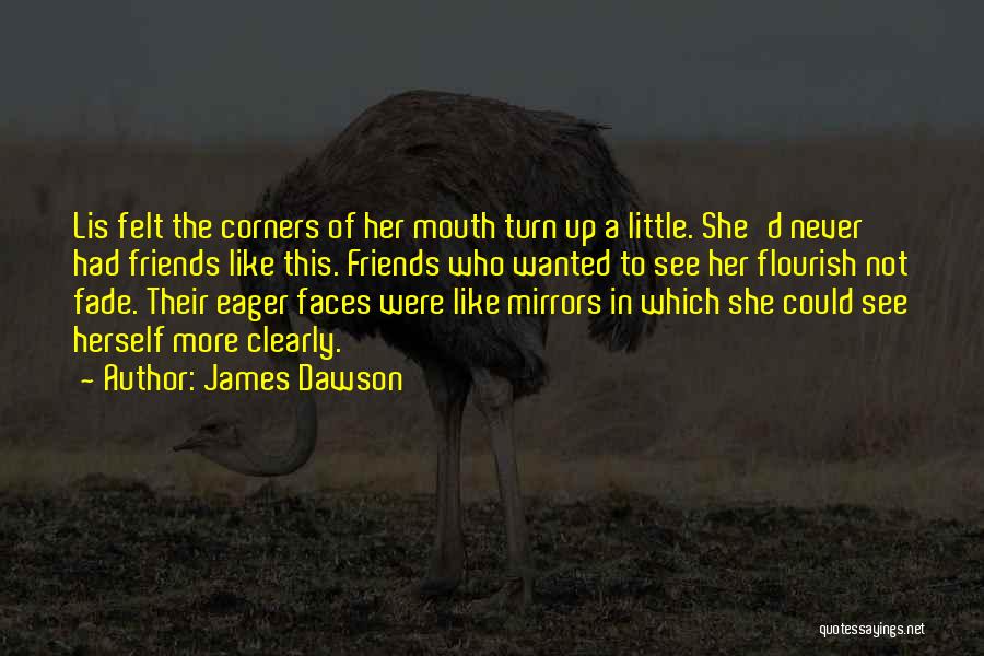 James Dawson Quotes: Lis Felt The Corners Of Her Mouth Turn Up A Little. She'd Never Had Friends Like This. Friends Who Wanted
