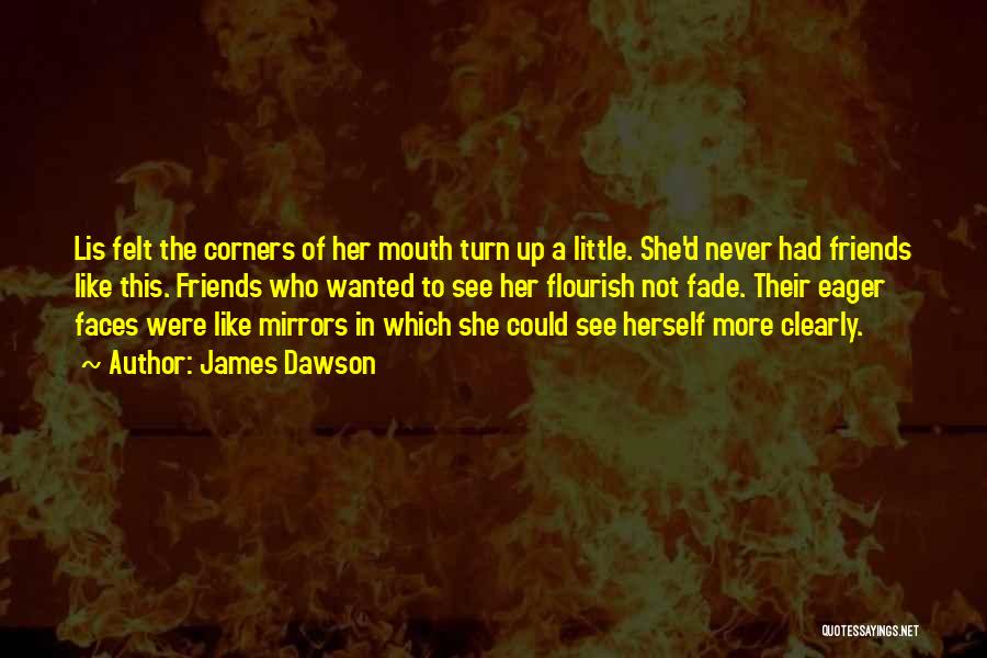 James Dawson Quotes: Lis Felt The Corners Of Her Mouth Turn Up A Little. She'd Never Had Friends Like This. Friends Who Wanted
