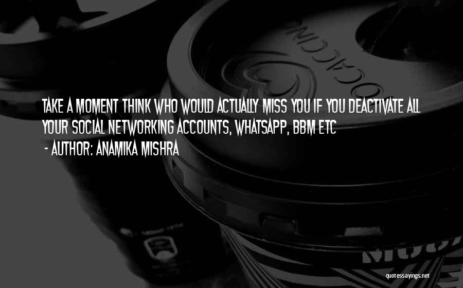 Anamika Mishra Quotes: Take A Moment Think Who Would Actually Miss You If You Deactivate All Your Social Networking Accounts, Whatsapp, Bbm Etc