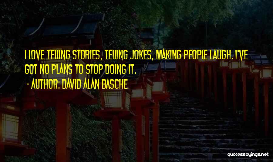 David Alan Basche Quotes: I Love Telling Stories, Telling Jokes, Making People Laugh. I've Got No Plans To Stop Doing It.