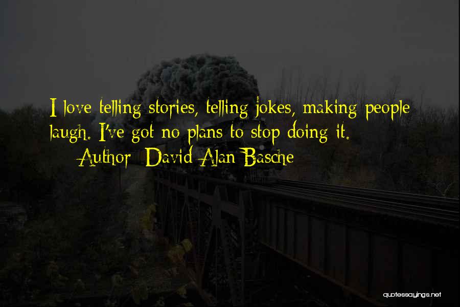 David Alan Basche Quotes: I Love Telling Stories, Telling Jokes, Making People Laugh. I've Got No Plans To Stop Doing It.