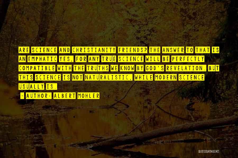 Albert Mohler Quotes: Are Science And Christianity Friends? The Answer To That Is An Emphatic Yes, For Any True Science Will Be Perfectly