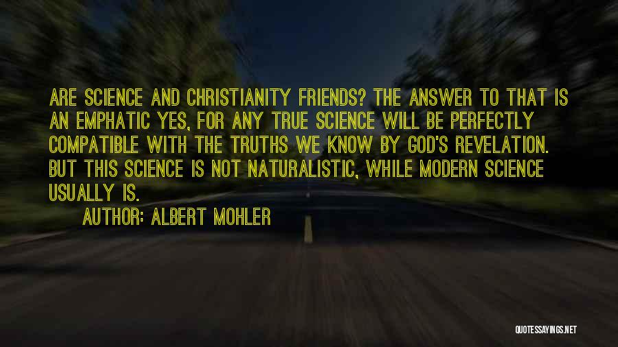 Albert Mohler Quotes: Are Science And Christianity Friends? The Answer To That Is An Emphatic Yes, For Any True Science Will Be Perfectly