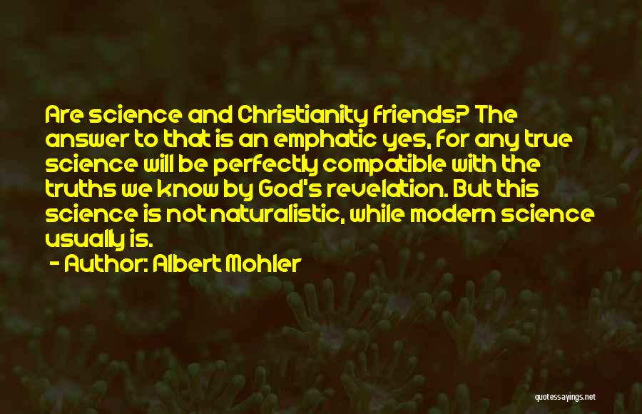 Albert Mohler Quotes: Are Science And Christianity Friends? The Answer To That Is An Emphatic Yes, For Any True Science Will Be Perfectly