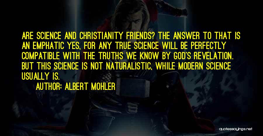 Albert Mohler Quotes: Are Science And Christianity Friends? The Answer To That Is An Emphatic Yes, For Any True Science Will Be Perfectly