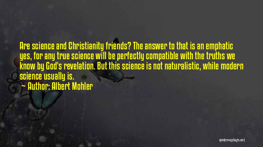 Albert Mohler Quotes: Are Science And Christianity Friends? The Answer To That Is An Emphatic Yes, For Any True Science Will Be Perfectly