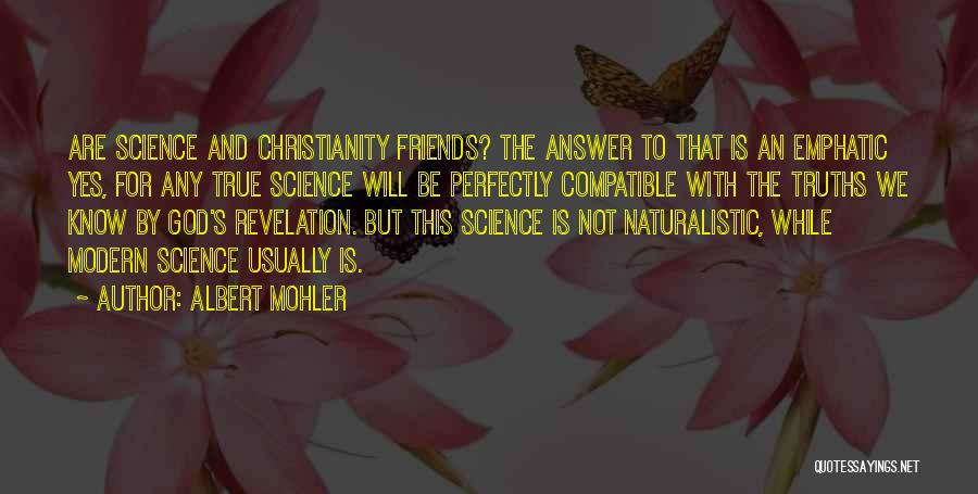 Albert Mohler Quotes: Are Science And Christianity Friends? The Answer To That Is An Emphatic Yes, For Any True Science Will Be Perfectly