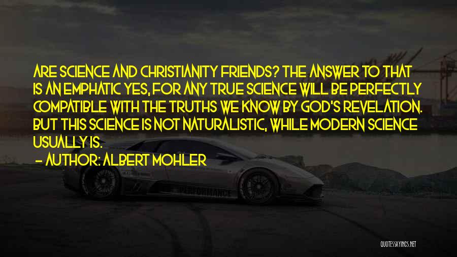 Albert Mohler Quotes: Are Science And Christianity Friends? The Answer To That Is An Emphatic Yes, For Any True Science Will Be Perfectly