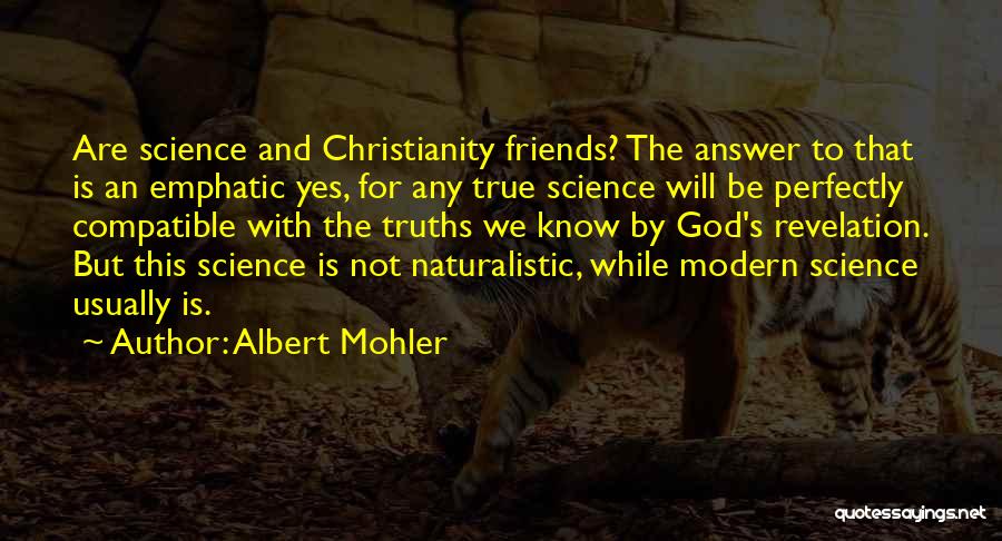 Albert Mohler Quotes: Are Science And Christianity Friends? The Answer To That Is An Emphatic Yes, For Any True Science Will Be Perfectly